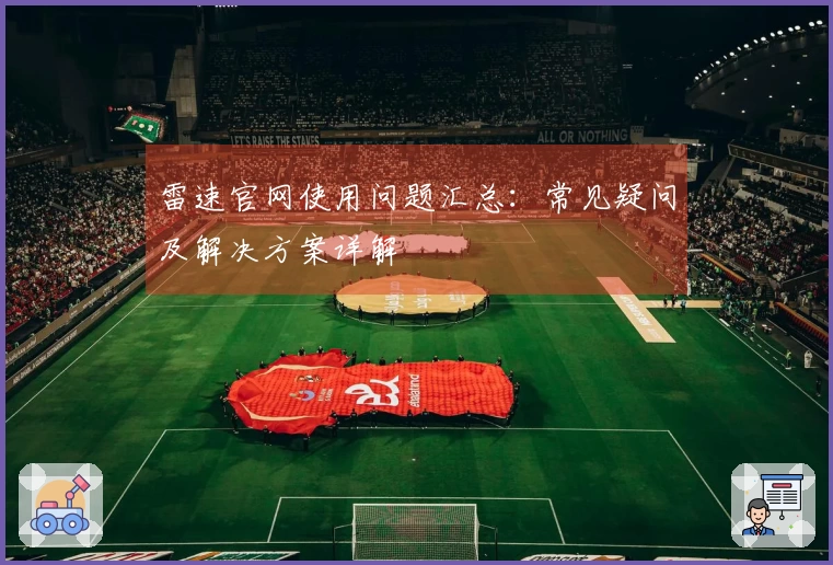 雷速官网使用问题汇总：常见疑问及解决方案详解