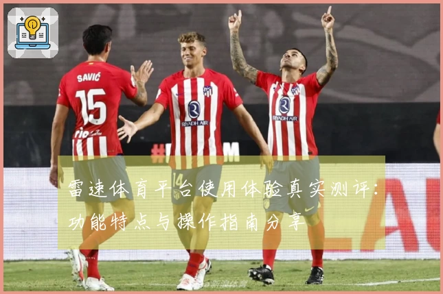 雷速体育平台使用体验真实测评：功能特点与操作指南分享