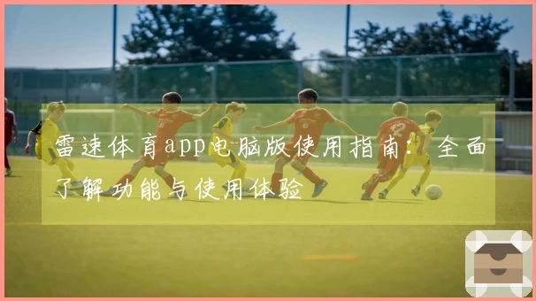 雷速体育app电脑版使用指南：全面了解功能与使用体验