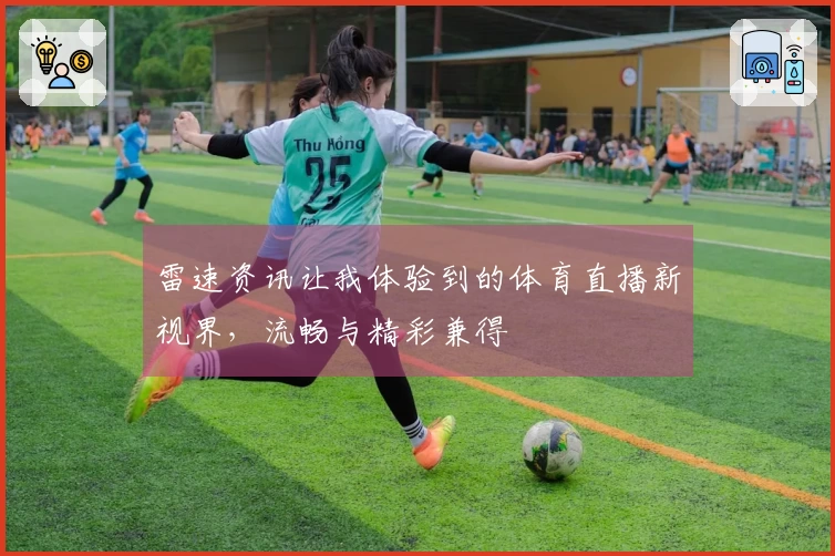 雷速资讯让我体验到的体育直播新视界，流畅与精彩兼得
