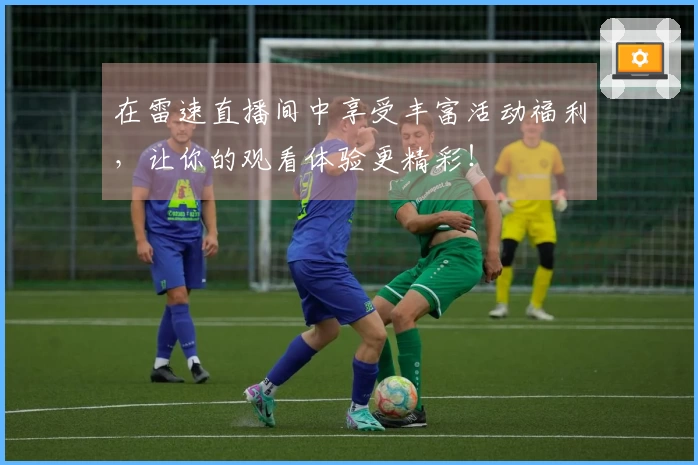 在雷速直播间中享受丰富活动福利，让你的观看体验更精彩！