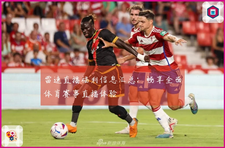 雷速直播福利信息汇总：畅享全面体育赛事直播体验