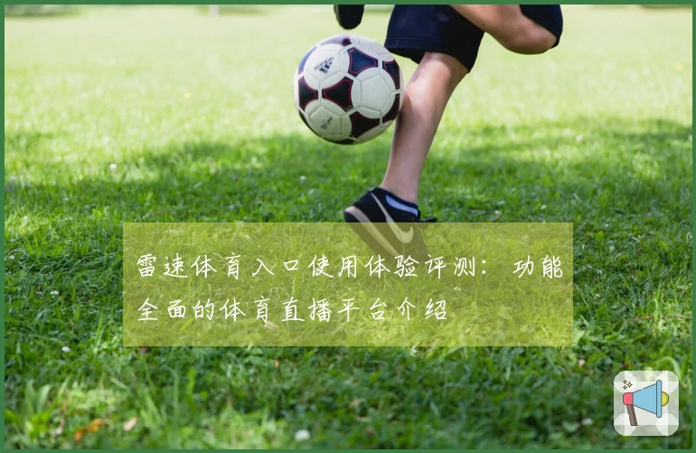 雷速体育入口使用体验评测：功能全面的体育直播平台介绍