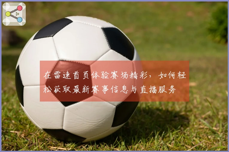 在雷速首页体验赛场精彩，如何轻松获取最新赛事信息与直播服务