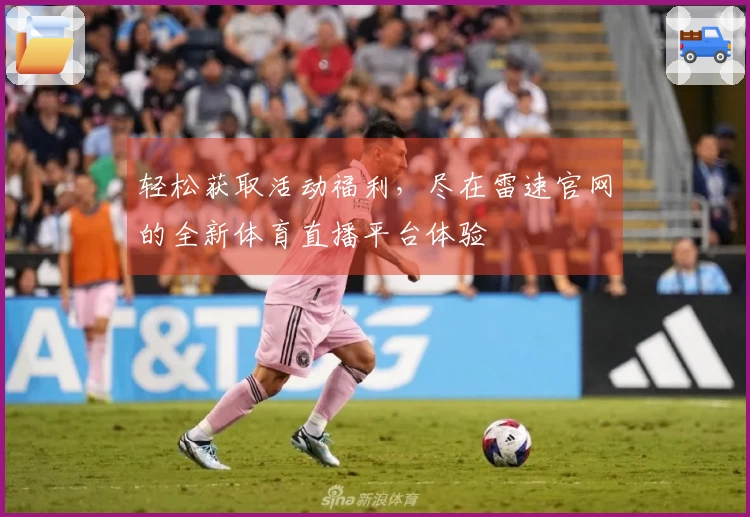 轻松获取活动福利，尽在雷速官网的全新体育直播平台体验