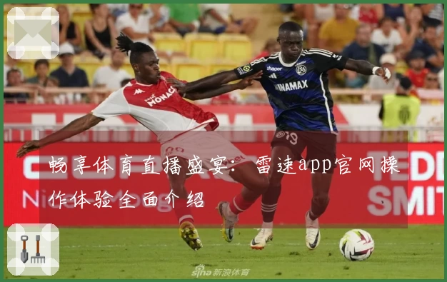 畅享体育直播盛宴：雷速app官网操作体验全面介绍