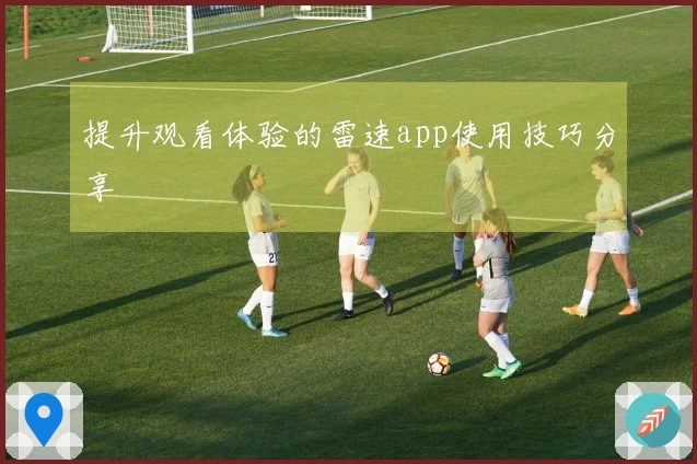 提升观看体验的雷速app使用技巧分享