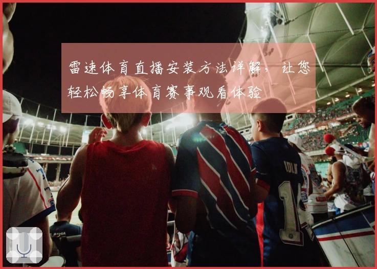 雷速体育直播安装方法详解，让您轻松畅享体育赛事观看体验
