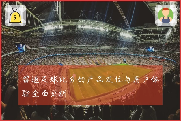 雷速足球比分的产品定位与用户体验全面分析