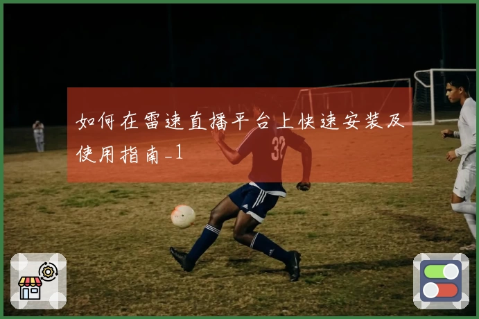 如何在雷速直播平台上快速安装及使用指南_1