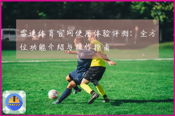 雷速体育官网使用体验评测：全方位功能介绍与操作指南