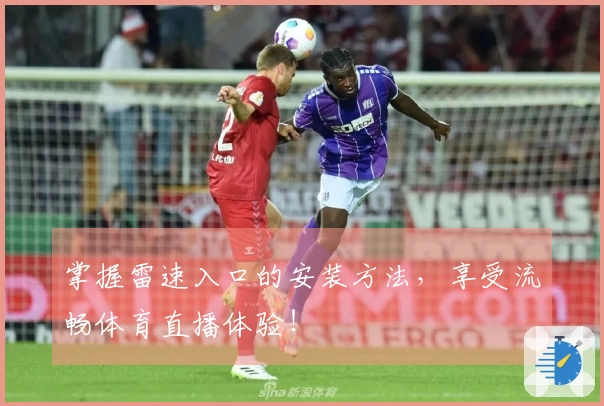 掌握雷速入口的安装方法，享受流畅体育直播体验！