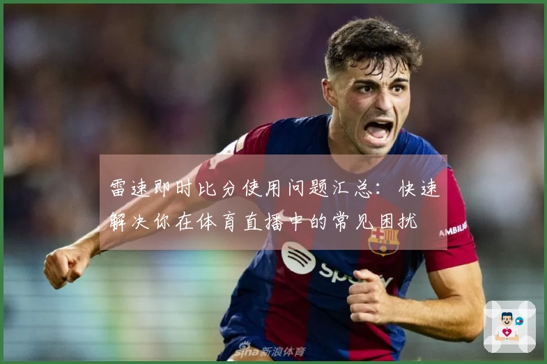 雷速即时比分使用问题汇总：快速解决你在体育直播中的常见困扰