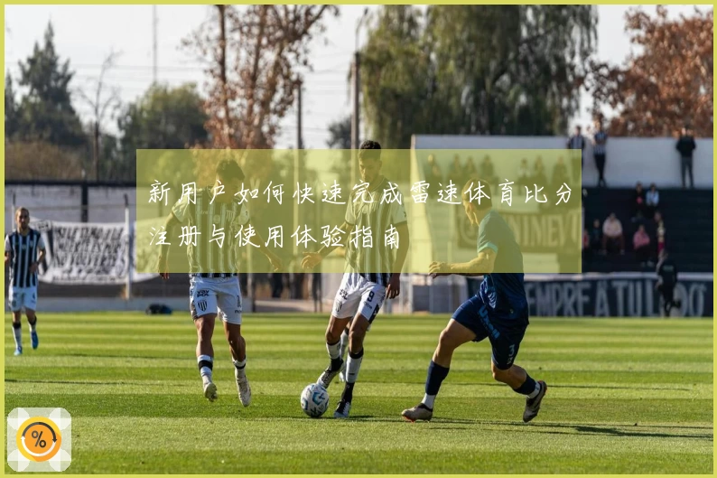 新用户如何快速完成雷速体育比分注册与使用体验指南