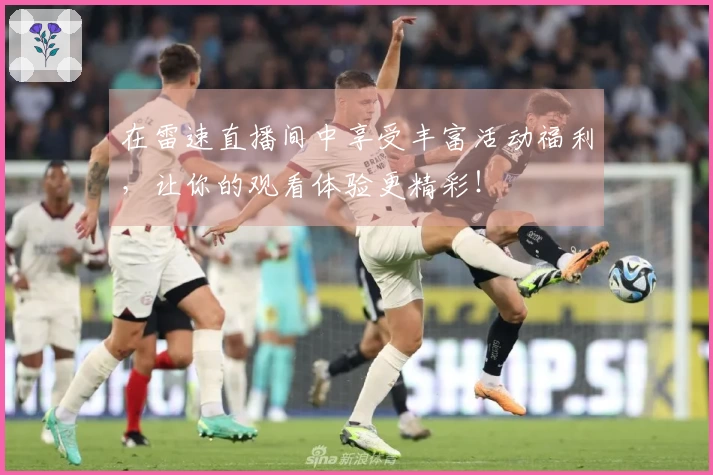 在雷速直播间中享受丰富活动福利，让你的观看体验更精彩！