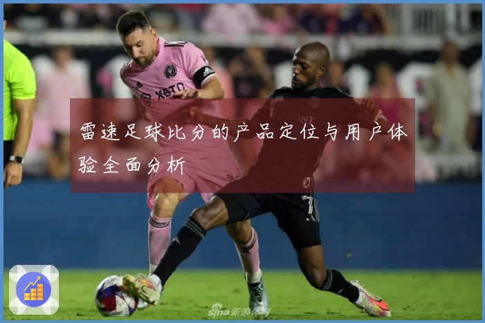雷速足球比分的产品定位与用户体验全面分析