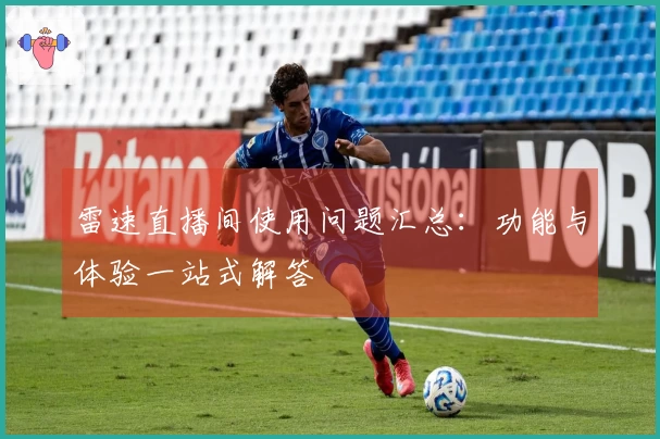 雷速直播间使用问题汇总：功能与体验一站式解答