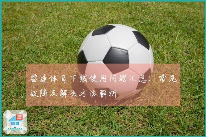 雷速体育下载使用问题汇总：常见故障及解决方法解析