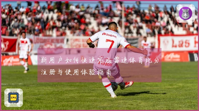 新用户如何快速完成雷速体育比分注册与使用体验指南